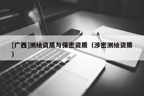 [廣西]測繪資質與保密資質（涉密測繪資質）