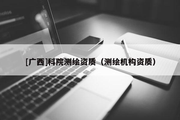 [廣西]科院測繪資質（測繪機構資質）