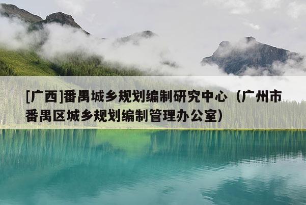 [廣西]番禺城鄉規劃編制研究中心（廣州市番禺區城鄉規劃編制管理辦公室）