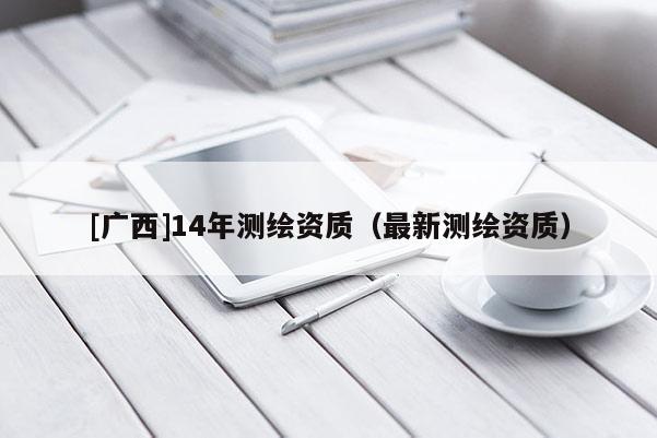 [廣西]14年測繪資質（最新測繪資質）