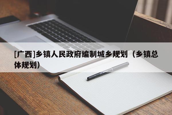 [廣西]鄉鎮人民政府編制城鄉規劃（鄉鎮總體規劃）