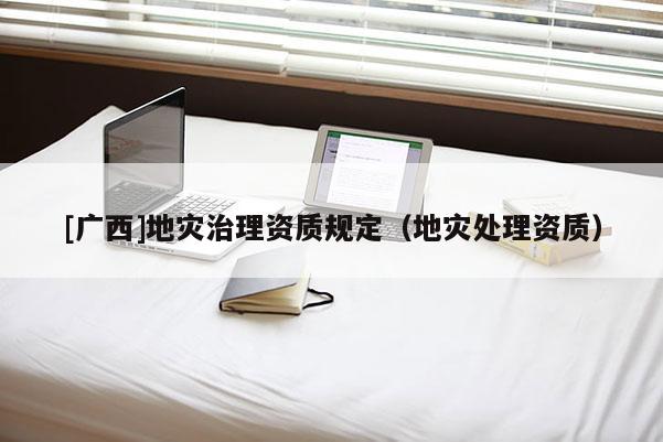 [廣西]地災治理資質規定（地災處理資質）