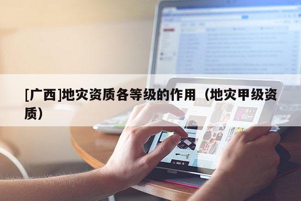 [廣西]地災資質各等級的作用（地災甲級資質）