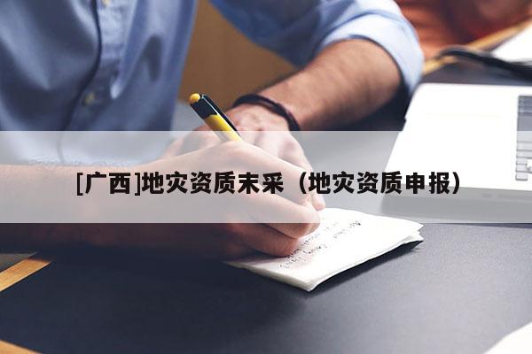 [廣西]地災資質末采（地災資質申報）