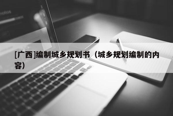 [廣西]編制城鄉規劃書（城鄉規劃編制的內容）
