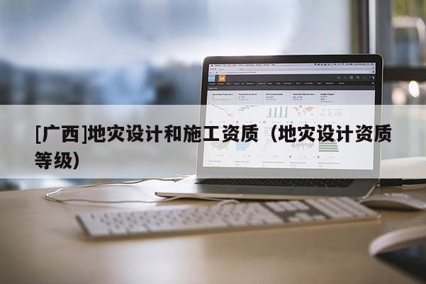 [廣西]地災設計和施工資質（地災設計資質等級）