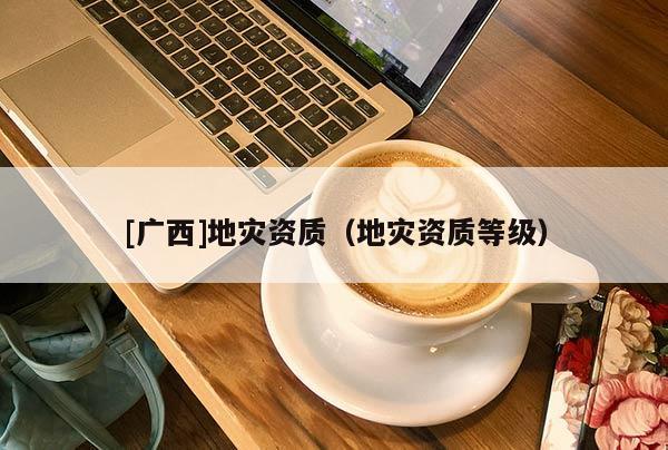 [廣西]地災資質（地災資質等級）