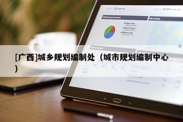 [廣西]城鄉規劃編制處（城市規劃編制中心）