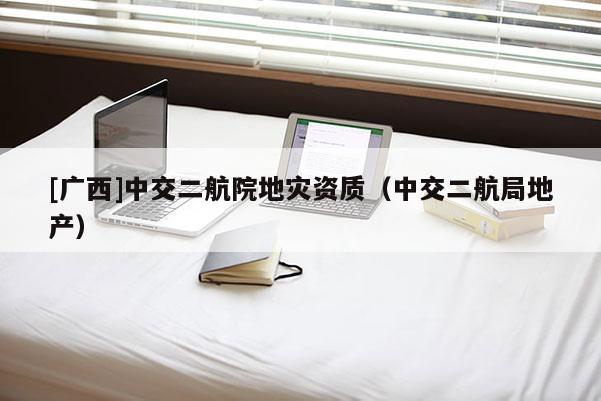 [廣西]中交二航院地災資質（中交二航局地產）