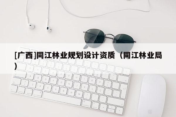[廣西]同江林業規劃設計資質（同江林業局）