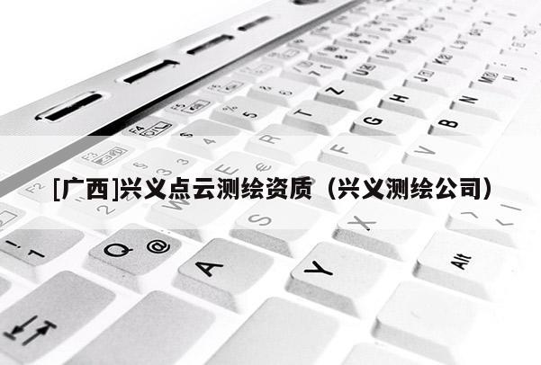[廣西]興義點云測繪資質(zhì)（興義測繪公司）