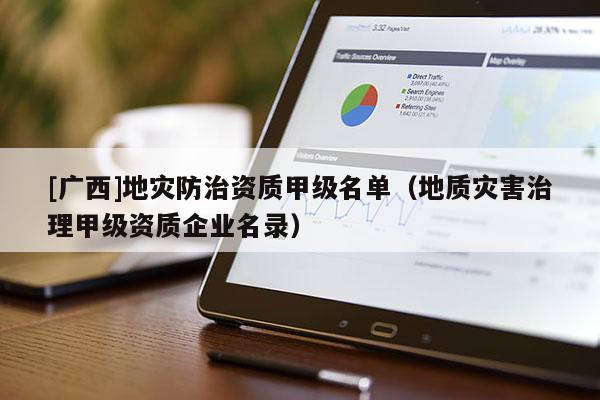 [廣西]地災防治資質甲級名單（地質災害治理甲級資質企業名錄）