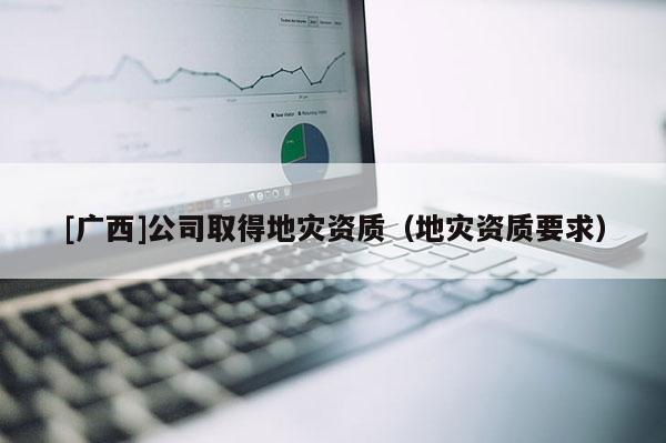 [廣西]公司取得地災資質（地災資質要求）