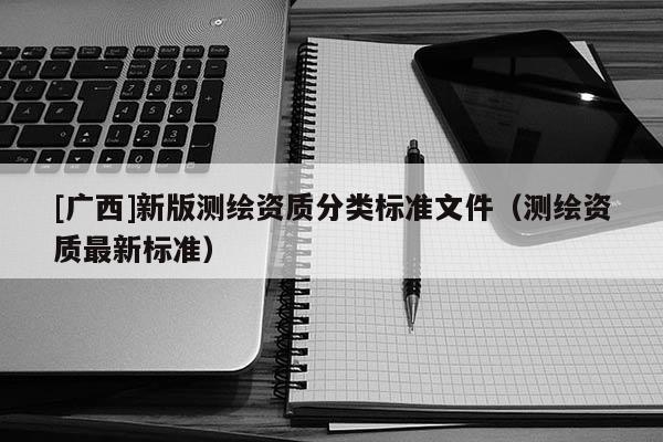 [廣西]新版測繪資質分類標準文件（測繪資質最新標準）