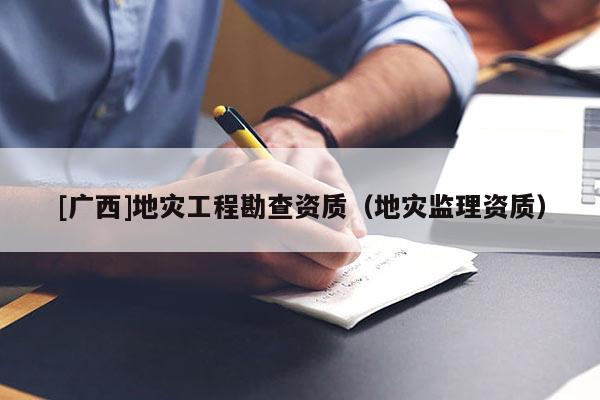 [廣西]地災工程勘查資質（地災監理資質）