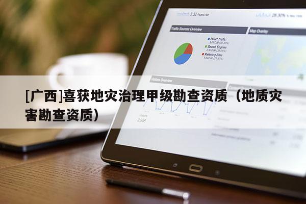 [廣西]喜獲地災治理甲級勘查資質（地質災害勘查資質）