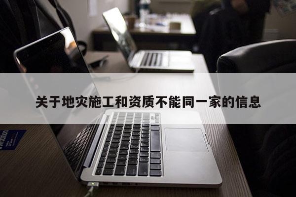 關于地災施工和資質不能同一家的信息