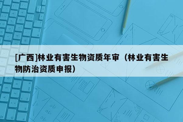 [廣西]林業有害生物資質年審（林業有害生物防治資質申報）