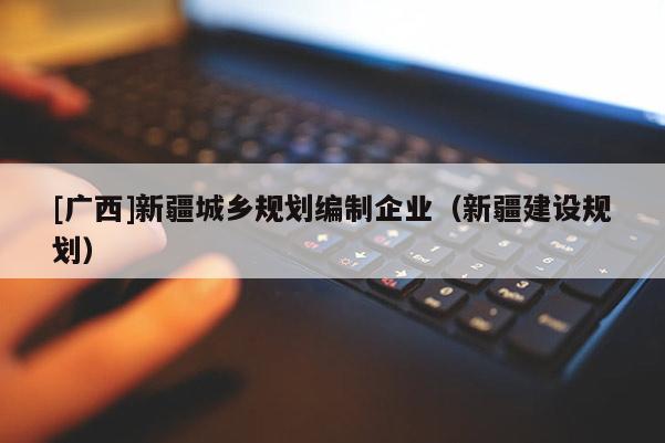 [廣西]新疆城鄉規劃編制企業（新疆建設規劃）