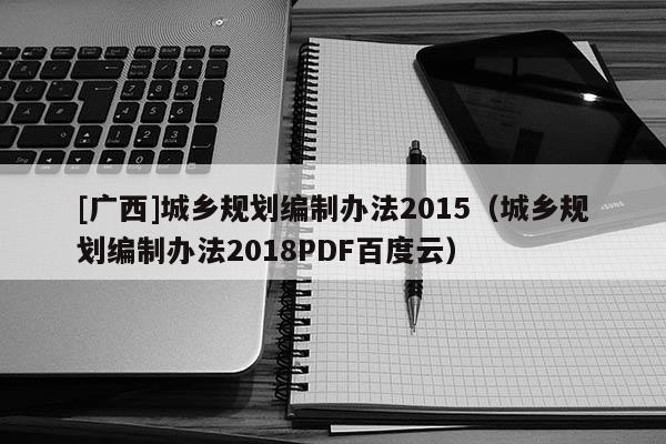 [廣西]城鄉規劃編制辦法2015（城鄉規劃編制辦法2018PDF百度云）