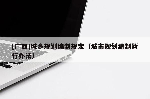 [廣西]城鄉規劃編制規定（城市規劃編制暫行辦法）