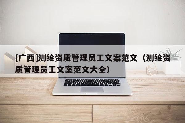 [廣西]測繪資質管理員工文案范文（測繪資質管理員工文案范文大全）