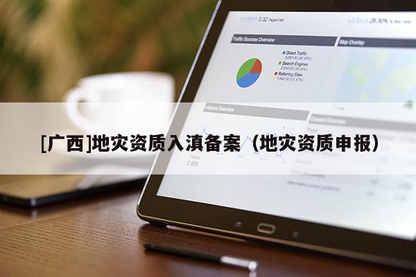 [廣西]地災資質入滇備案（地災資質申報）