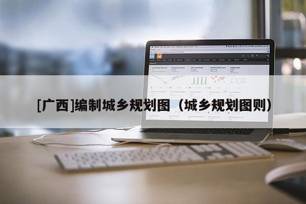 [廣西]編制城鄉規劃圖（城鄉規劃圖則）