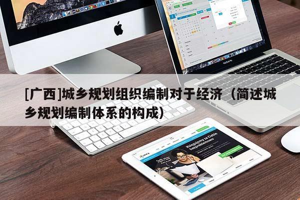 [廣西]城鄉規劃組織編制對于經濟（簡述城鄉規劃編制體系的構成）