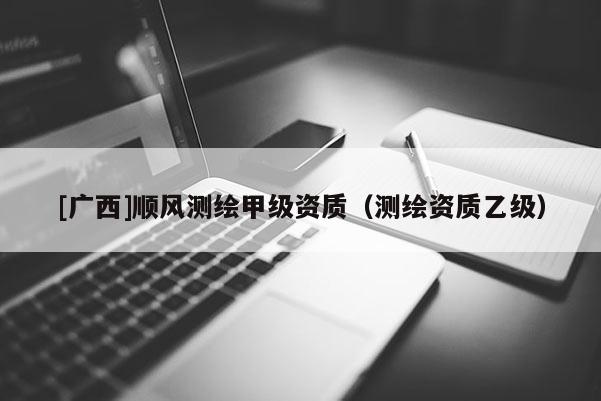 [廣西]順風測繪甲級資質（測繪資質乙級）