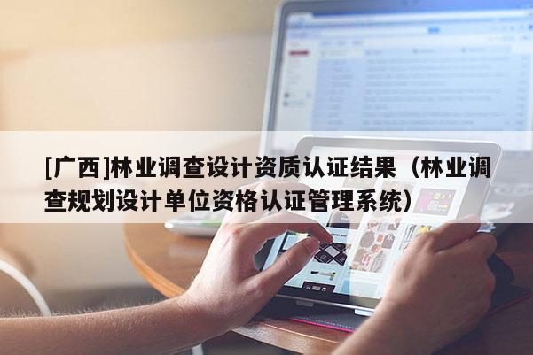 [廣西]林業調查設計資質認證結果（林業調查規劃設計單位資格認證管理系統）