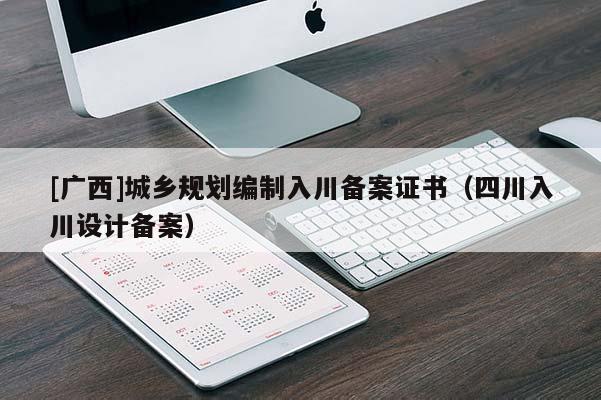 [廣西]城鄉規劃編制入川備案證書（四川入川設計備案）