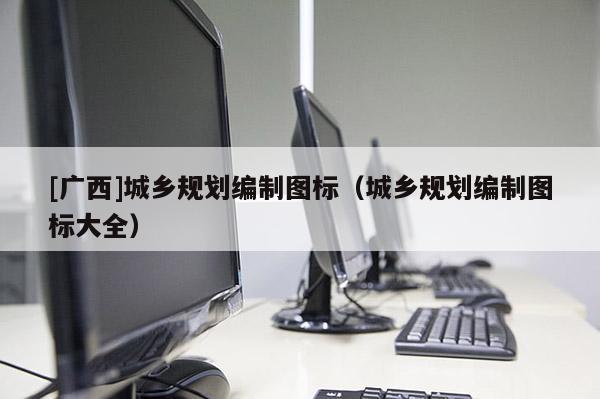 [廣西]城鄉規劃編制圖標（城鄉規劃編制圖標大全）