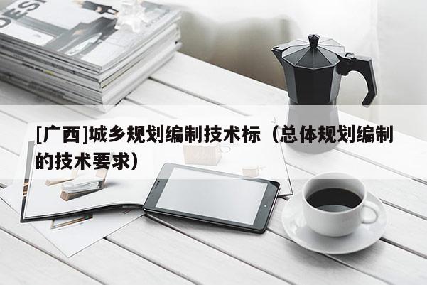 [廣西]城鄉規劃編制技術標（總體規劃編制的技術要求）