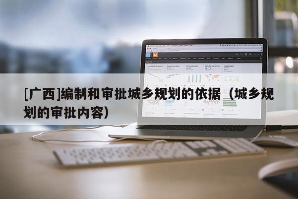 [廣西]編制和審批城鄉規劃的依據（城鄉規劃的審批內容）