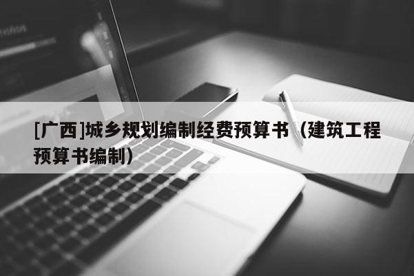 [廣西]城鄉(xiāng)規(guī)劃編制經(jīng)費(fèi)預(yù)算書（建筑工程預(yù)算書編制）