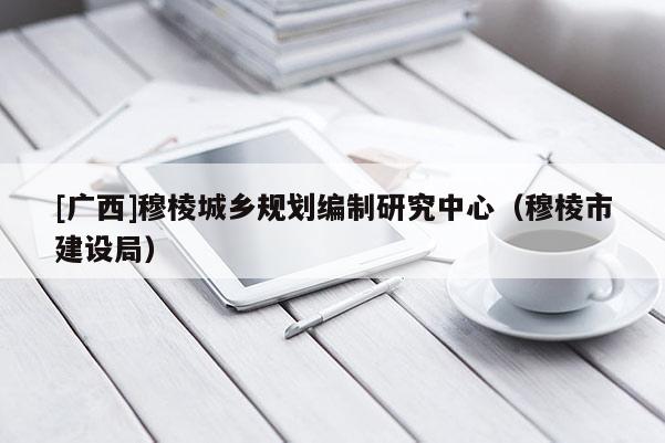 [廣西]穆棱城鄉(xiāng)規(guī)劃編制研究中心（穆棱市建設(shè)局）