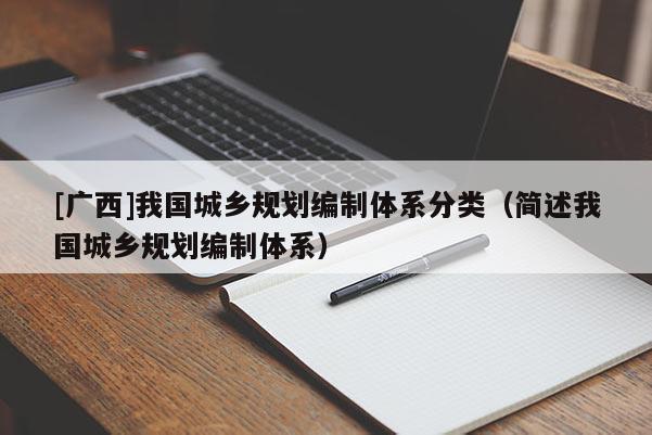[廣西]我國城鄉規劃編制體系分類（簡述我國城鄉規劃編制體系）