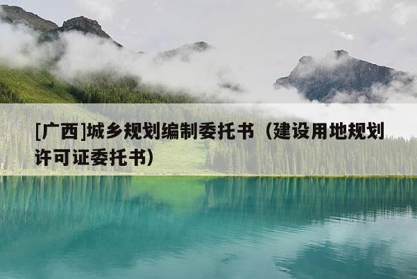 [廣西]城鄉(xiāng)規(guī)劃編制委托書(shū)（建設(shè)用地規(guī)劃許可證委托書(shū)）