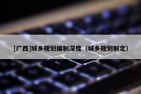 [廣西]城鄉規劃編制深度（城鄉規劃制定）
