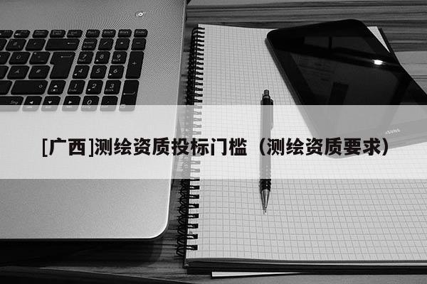 [廣西]測繪資質投標門檻（測繪資質要求）