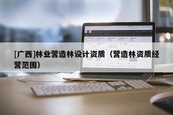 [廣西]林業營造林設計資質（營造林資質經營范圍）
