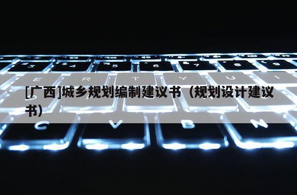 [廣西]城鄉規劃編制建議書（規劃設計建議書）
