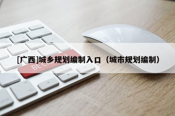 [廣西]城鄉規劃編制入口（城市規劃編制）