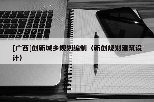 [廣西]創新城鄉規劃編制（新創規劃建筑設計）