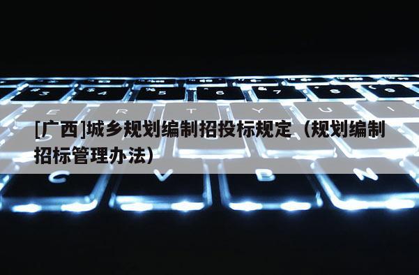 [廣西]城鄉規劃編制招投標規定（規劃編制招標管理辦法）