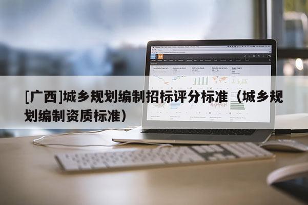 [廣西]城鄉規劃編制招標評分標準（城鄉規劃編制資質標準）