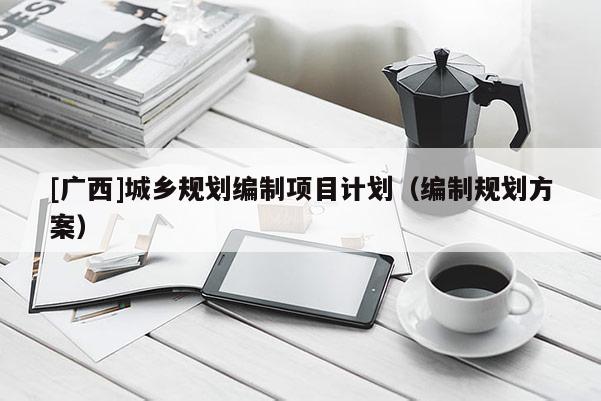 [廣西]城鄉規劃編制項目計劃（編制規劃方案）