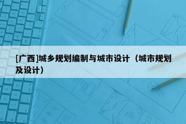 [廣西]城鄉規劃編制與城市設計（城市規劃及設計）