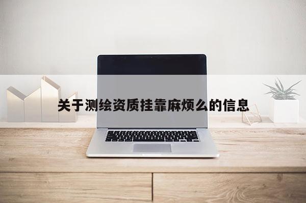 關于測繪資質掛靠麻煩么的信息